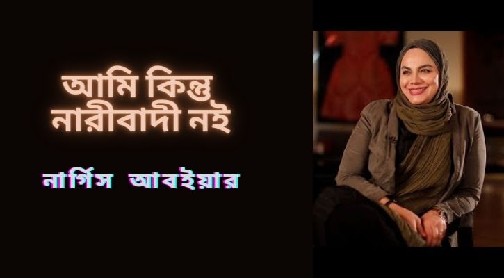 আমি কিন্তু নারীবাদী নই: নার্গিস আবইয়ার